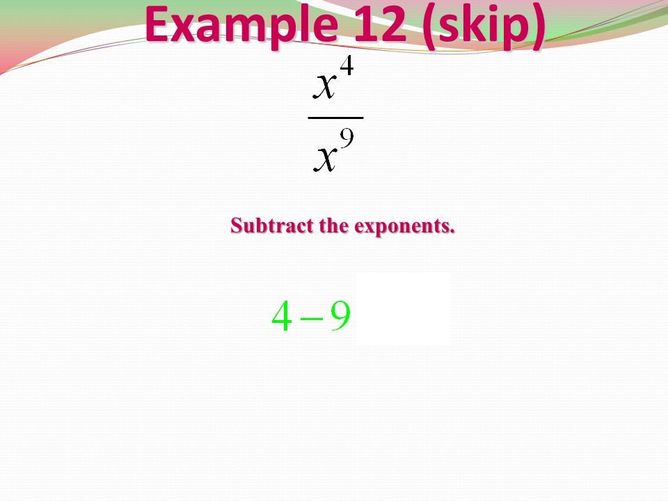 Example 12 (skip) Subtract the exponents.