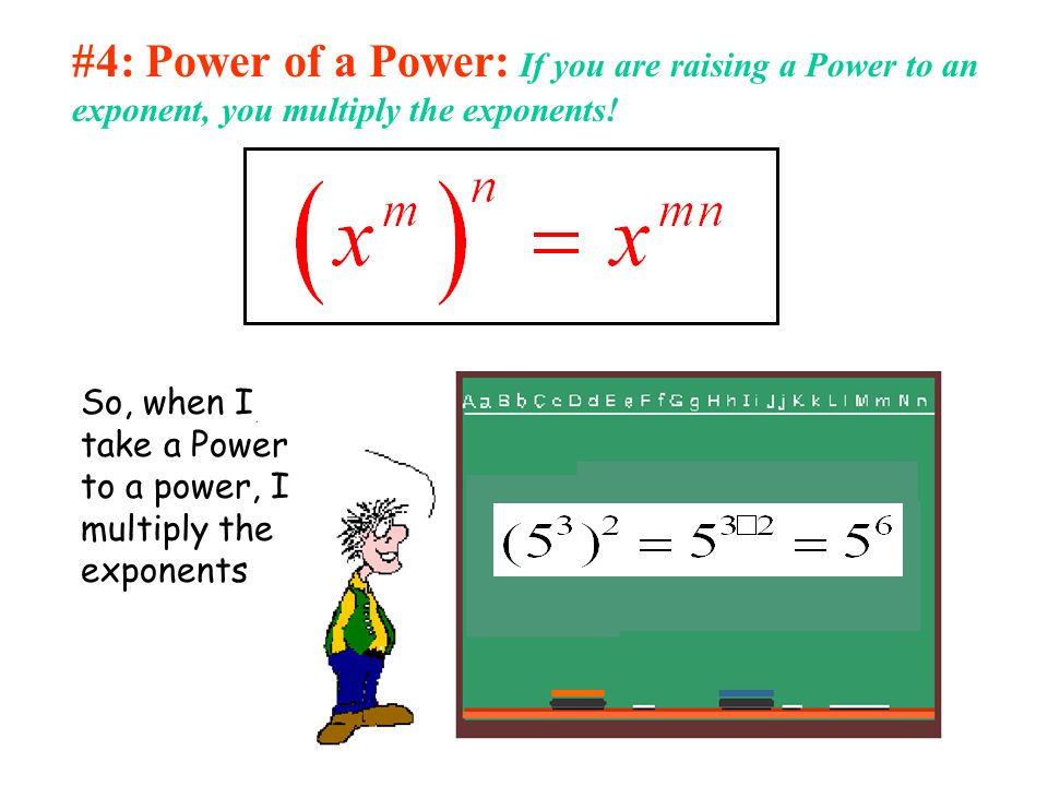 #4: Power of a Power: If you are raising a Power to an exponent, you multiply the exponents.