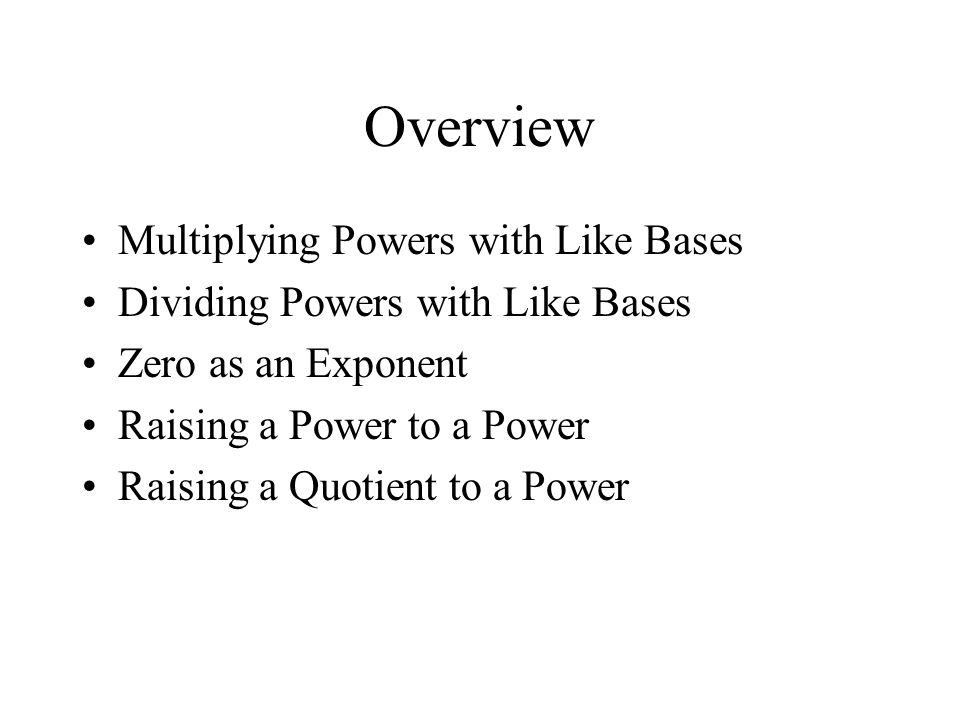 Overview Multiplying Powers with Like Bases Dividing Powers with Like Bases Zero as an Exponent Raising a Power to a Power Raising a Quotient to a Power