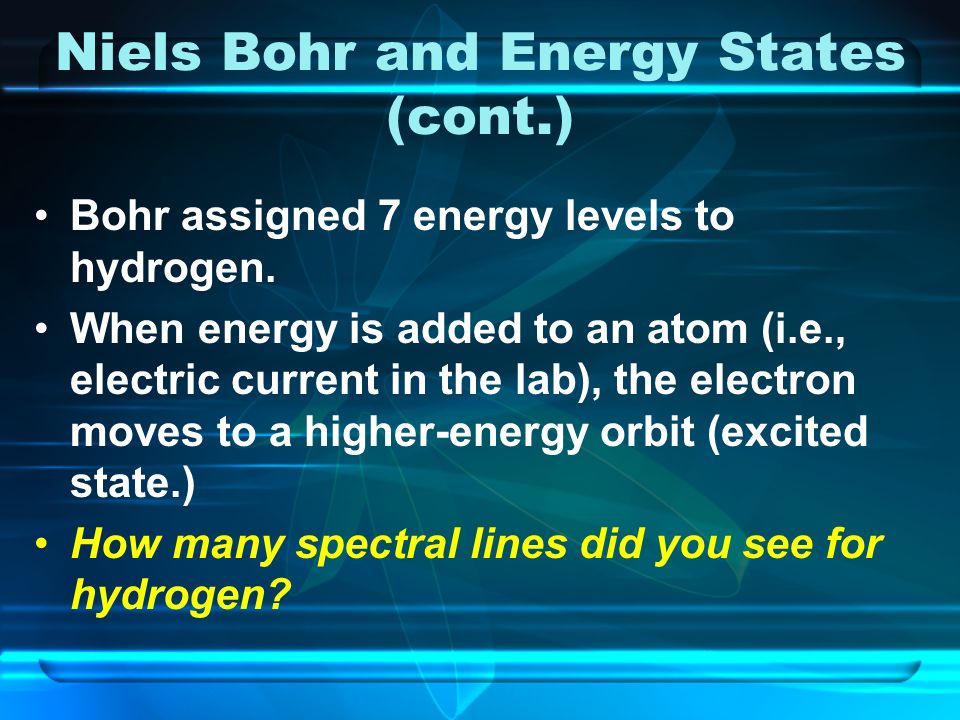 Niels Bohr and Energy States (cont.) Bohr assigned 7 energy levels to hydrogen.