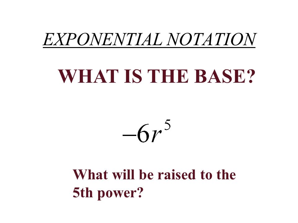 EXPONENTIAL NOTATION WHAT IS THE BASE What will be raised to the 5th power