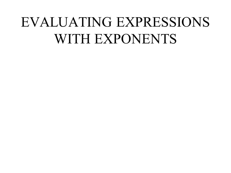 EVALUATING EXPRESSIONS WITH EXPONENTS