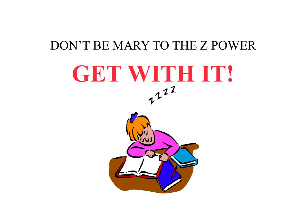 DON’T BE MARY TO THE Z POWER GET WITH IT!