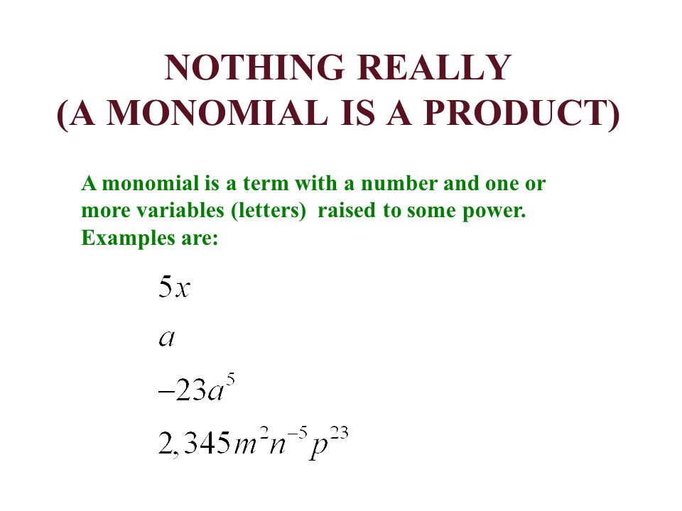 NOTHING REALLY (A MONOMIAL IS A PRODUCT) A monomial is a term with a number and one or more variables (letters) raised to some power.