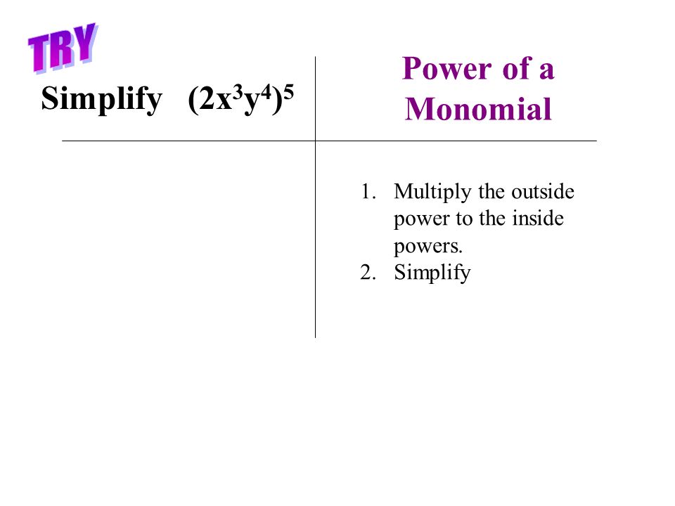Simplify (2x 3 y 4 ) 5 1.Multiply the outside power to the inside powers. 2.Simplify