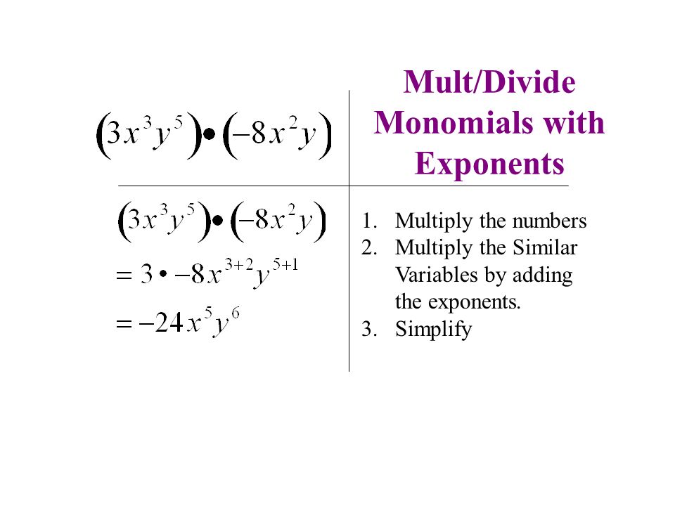Mult/Divide Monomials with Exponents 1.Multiply the numbers 2.Multiply the Similar Variables by adding the exponents.
