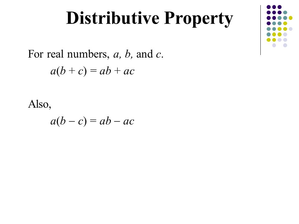 For real numbers, a, b, and c. a(b + c) = ab + ac Also, a(b  c) = ab  ac Distributive Property