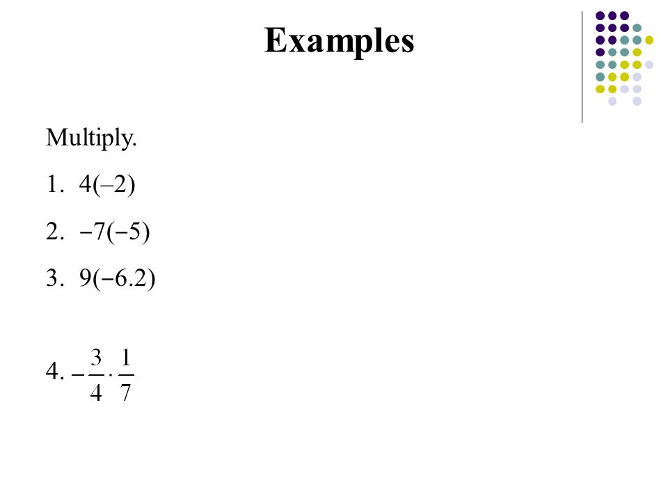 Multiply. 1.4(–2) 2. ‒ 7( ‒ 5) 3.9( ‒ 6.2) 4. Examples