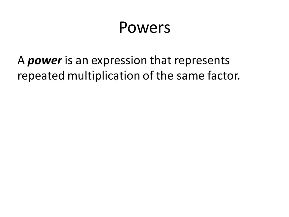Powers A power is an expression that represents repeated multiplication of the same factor.
