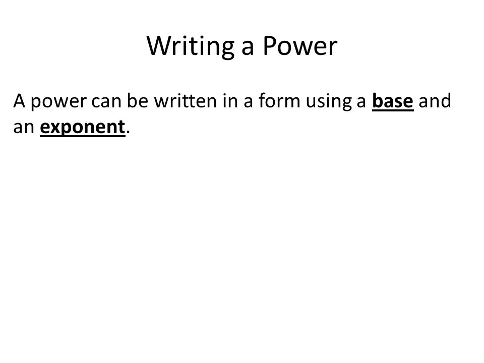 Writing a Power A power can be written in a form using a base and an exponent.