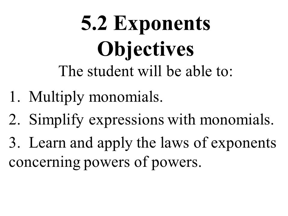 5.2 Exponents Objectives The student will be able to: 1.