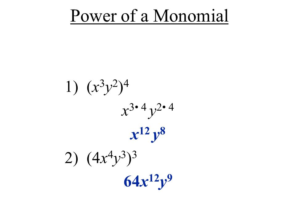 Power of a Monomial 1) (x 3 y 2 ) 4 x 3 4 y 2 4 x 12 y 8 2) (4x 4 y 3 ) 3 64x 12 y 9