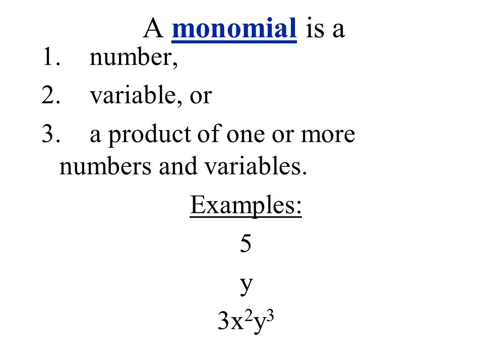 A monomial is a 1.number, 2.variable, or 3.a product of one or more numbers and variables.