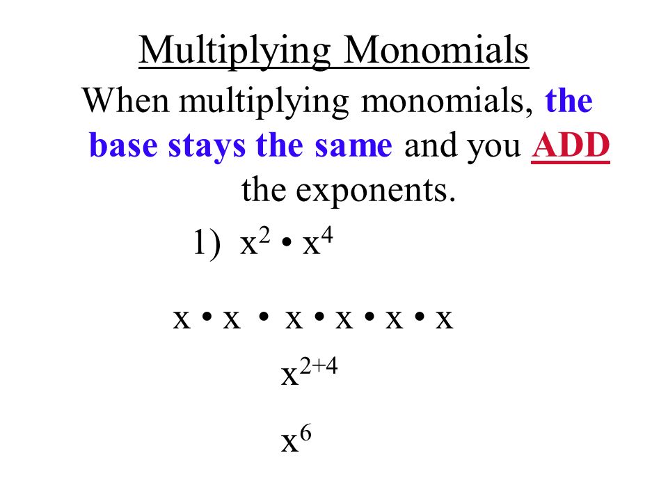 Multiplying Monomials When multiplying monomials, the base stays the same and you ADD the exponents.