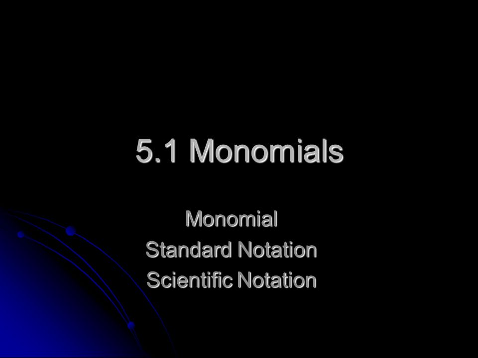 5.1 Monomials Monomial Standard Notation Scientific Notation