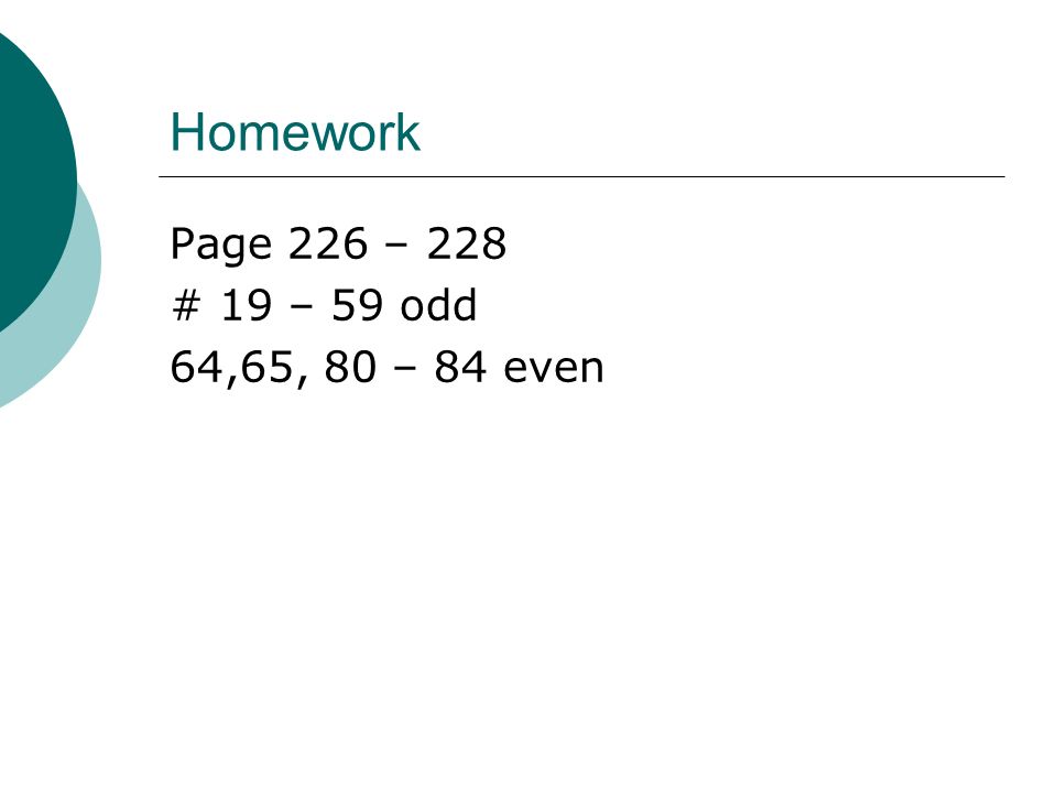 Homework Page 226 – 228 # 19 – 59 odd 64,65, 80 – 84 even