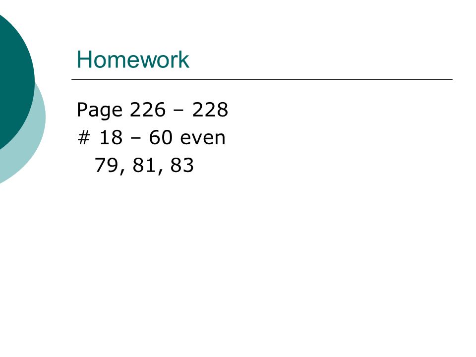 Homework Page 226 – 228 # 18 – 60 even 79, 81, 83