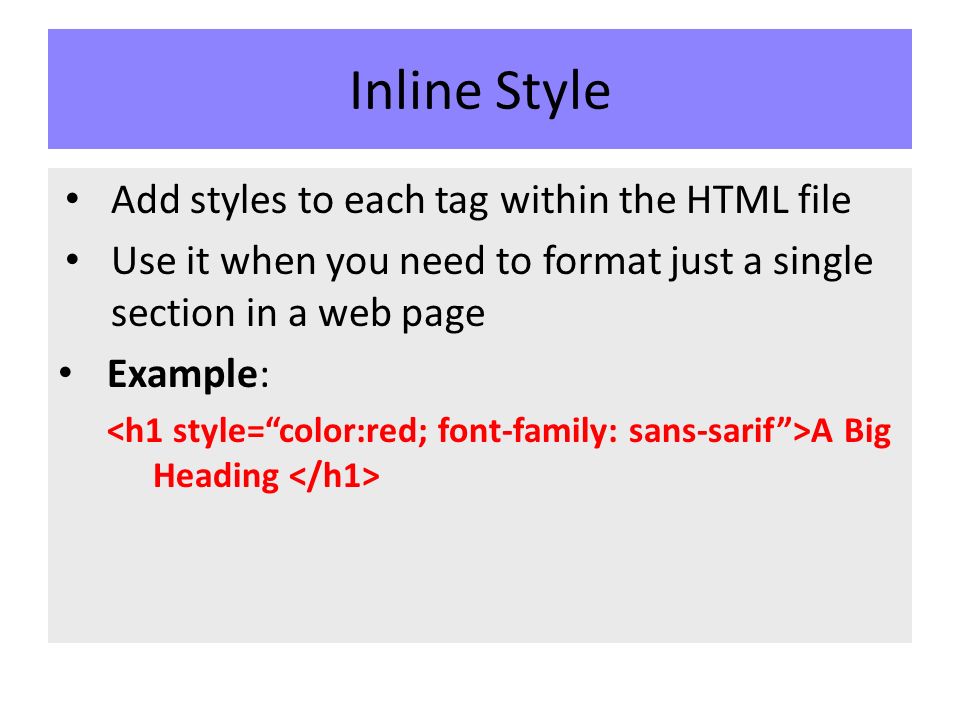 Inline Style Add styles to each tag within the HTML file Use it when you need to format just a single section in a web page Example: A Big Heading
