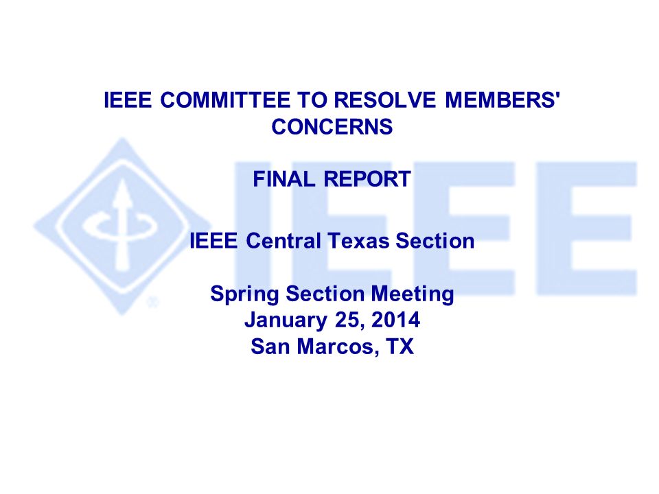 IEEE COMMITTEE TO RESOLVE MEMBERS CONCERNS FINAL REPORT IEEE Central Texas Section Spring Section Meeting January 25, 2014 San Marcos, TX