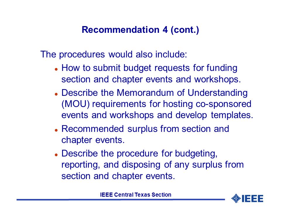 IEEE Central Texas Section Recommendation 4 (cont.) The procedures would also include: l How to submit budget requests for funding section and chapter events and workshops.