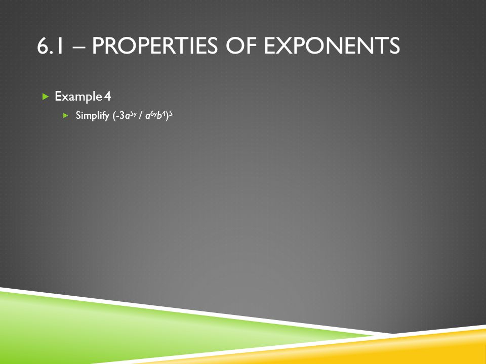 6.1 – PROPERTIES OF EXPONENTS  Example 4  Simplify (-3a 5y / a 6y b 4 ) 5