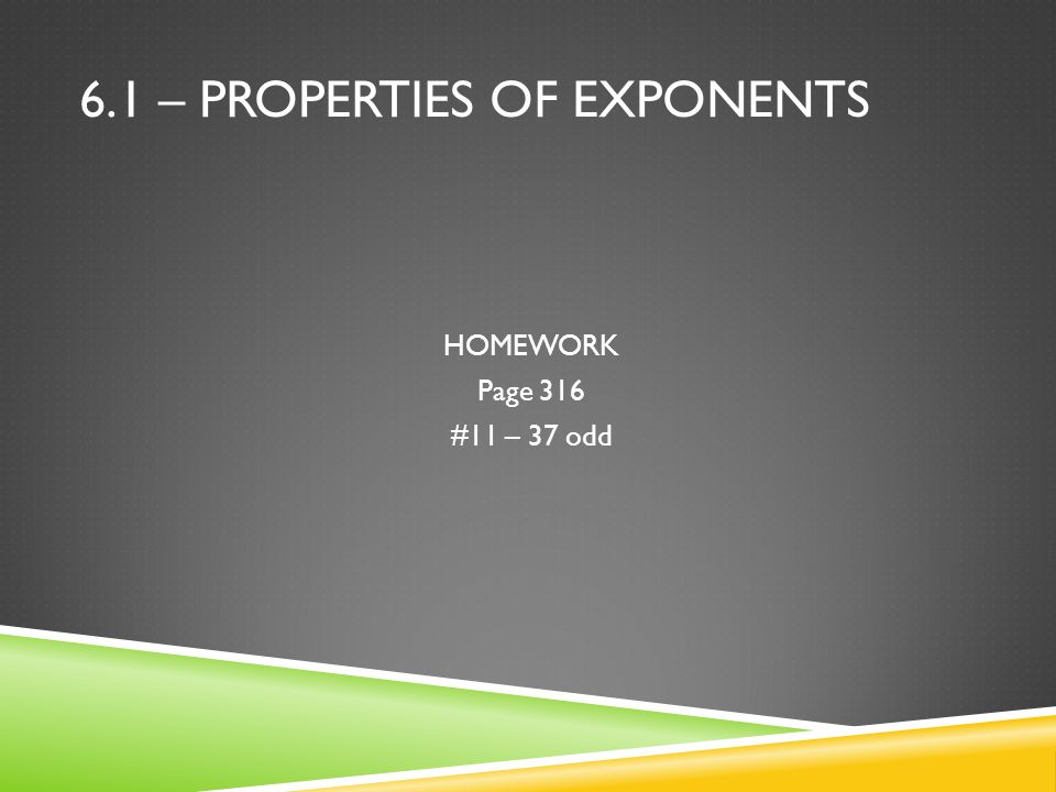 6.1 – PROPERTIES OF EXPONENTS HOMEWORK Page 316 #11 – 37 odd