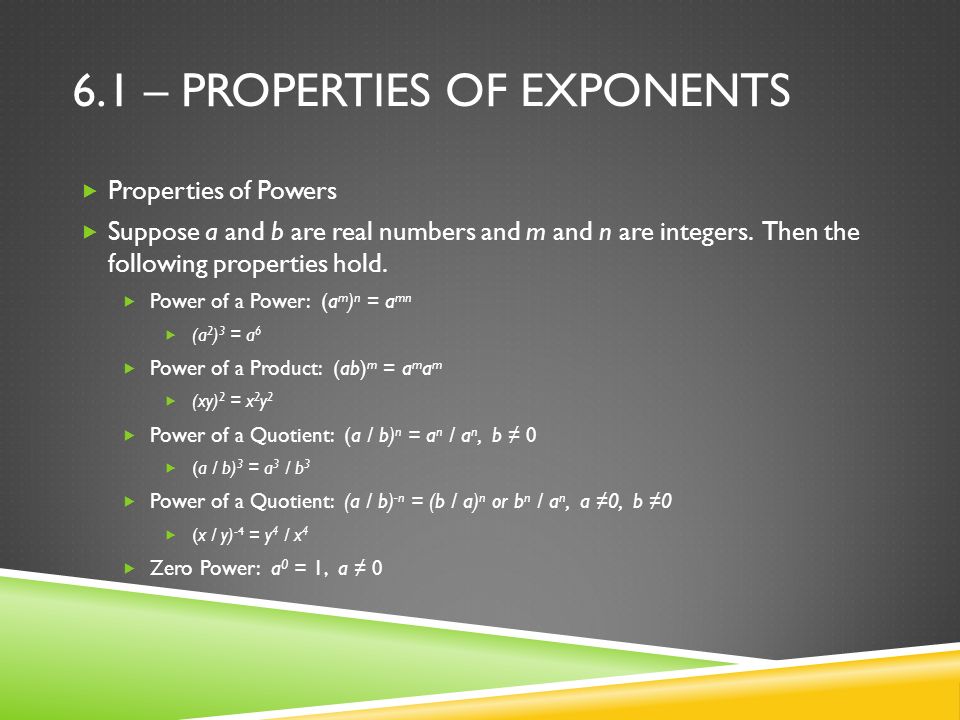 6.1 – PROPERTIES OF EXPONENTS  Properties of Powers  Suppose a and b are real numbers and m and n are integers.