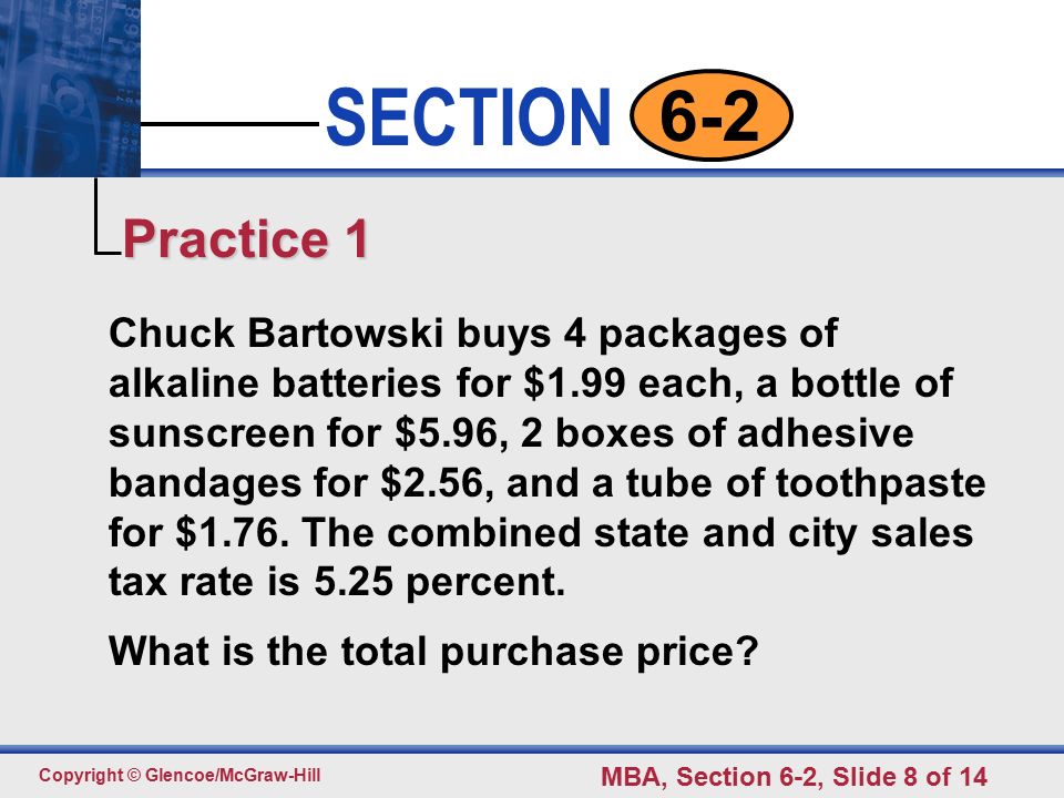 Click to edit Master text styles Second level Third level Fourth level Fifth level 8 SECTION Copyright © Glencoe/McGraw-Hill MBA, Section 6-2, Slide 8 of Chuck Bartowski buys 4 packages of alkaline batteries for $1.99 each, a bottle of sunscreen for $5.96, 2 boxes of adhesive bandages for $2.56, and a tube of toothpaste for $1.76.