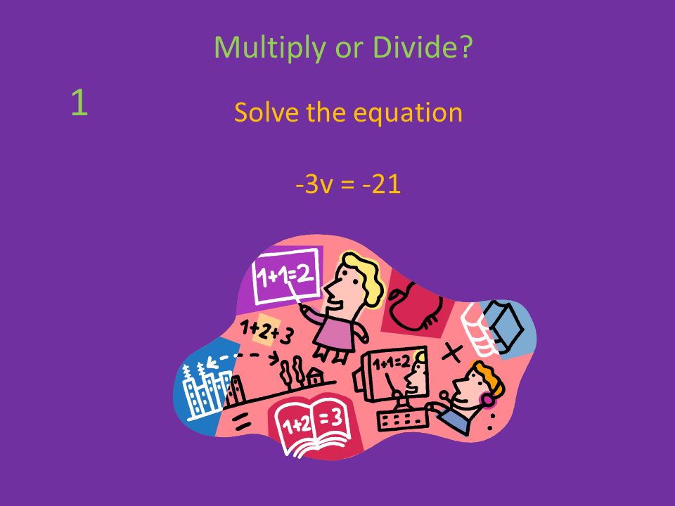 Solve the equation -3v = -21 Multiply or Divide 1