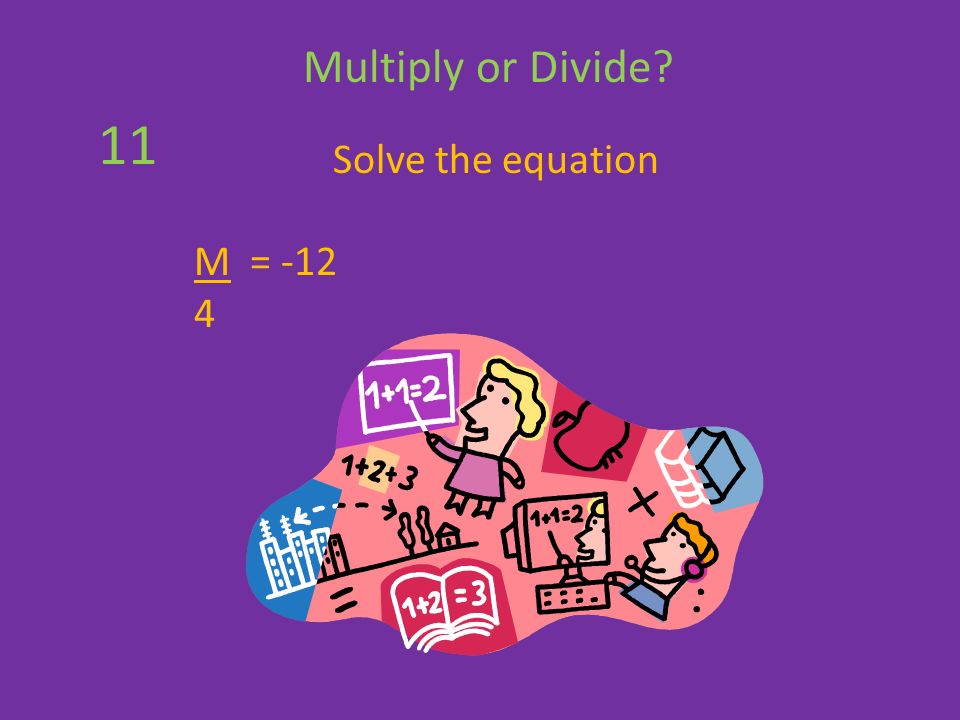 Solve the equation M = Multiply or Divide 11