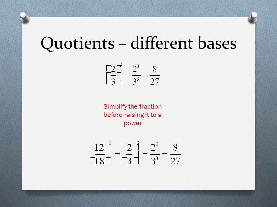 Quotients – different bases Simplify the fraction before raising it to a power