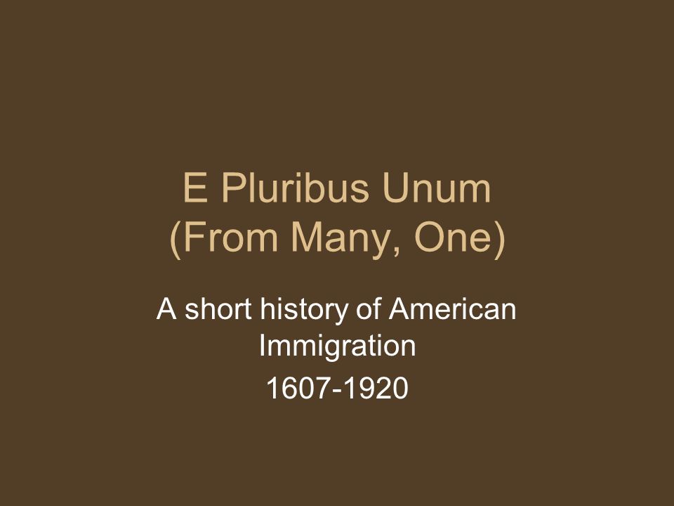 E Pluribus Unum (From Many, One) A short history of American Immigration