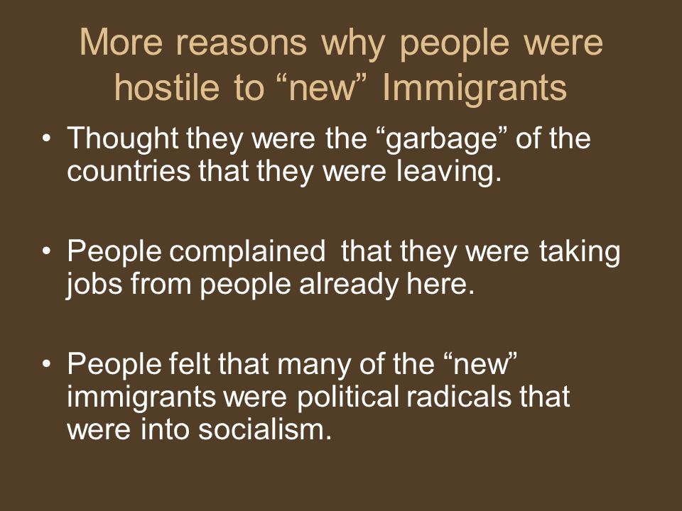More reasons why people were hostile to new Immigrants Thought they were the garbage of the countries that they were leaving.