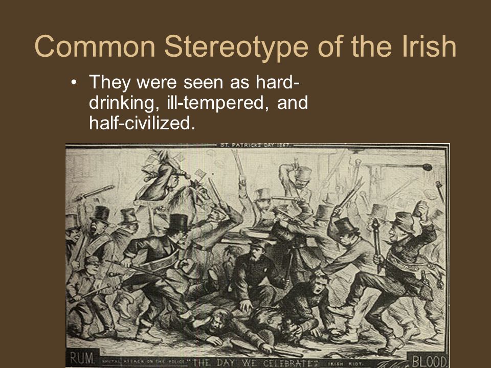 Common Stereotype of the Irish They were seen as hard- drinking, ill-tempered, and half-civilized.