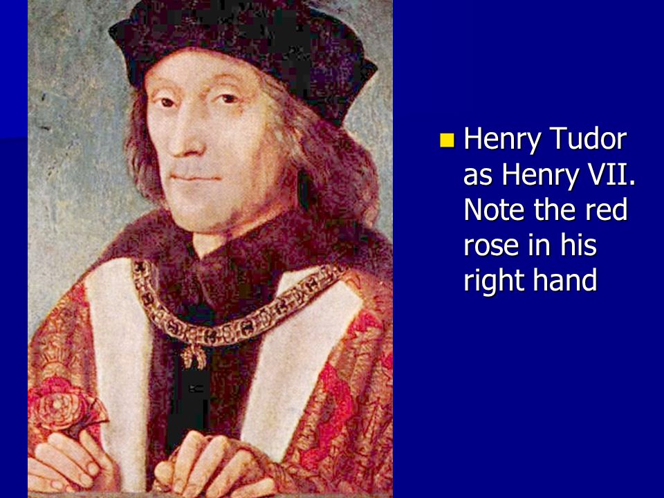 Henry Tudor as Henry VII. Note the red rose in his right hand Henry Tudor as Henry VII.