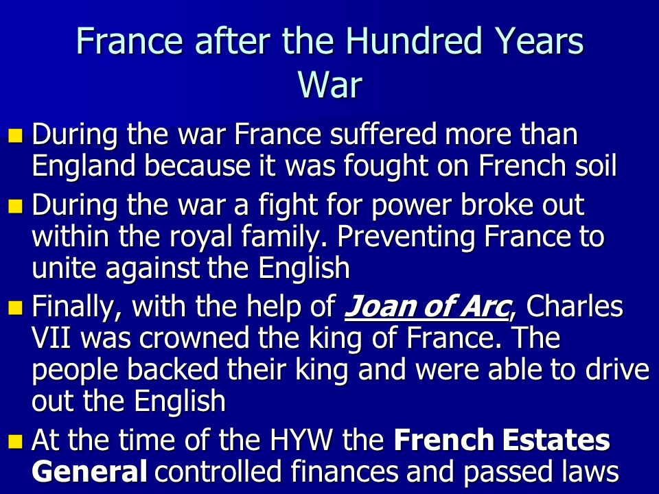 France after the Hundred Years War During the war France suffered more than England because it was fought on French soil During the war France suffered more than England because it was fought on French soil During the war a fight for power broke out within the royal family.