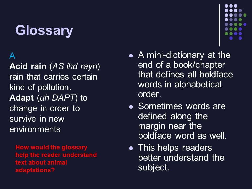 Glossary A mini-dictionary at the end of a book/chapter that defines all boldface words in alphabetical order.