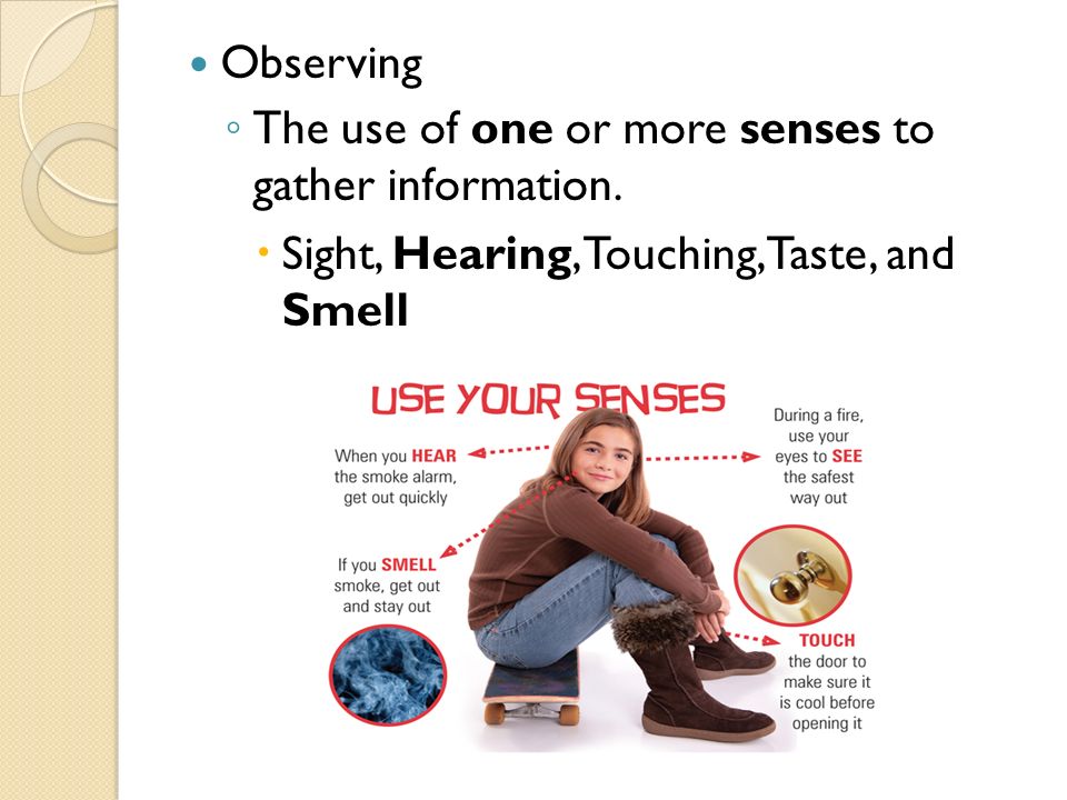 Observing ◦ The use of one or more senses to gather information.