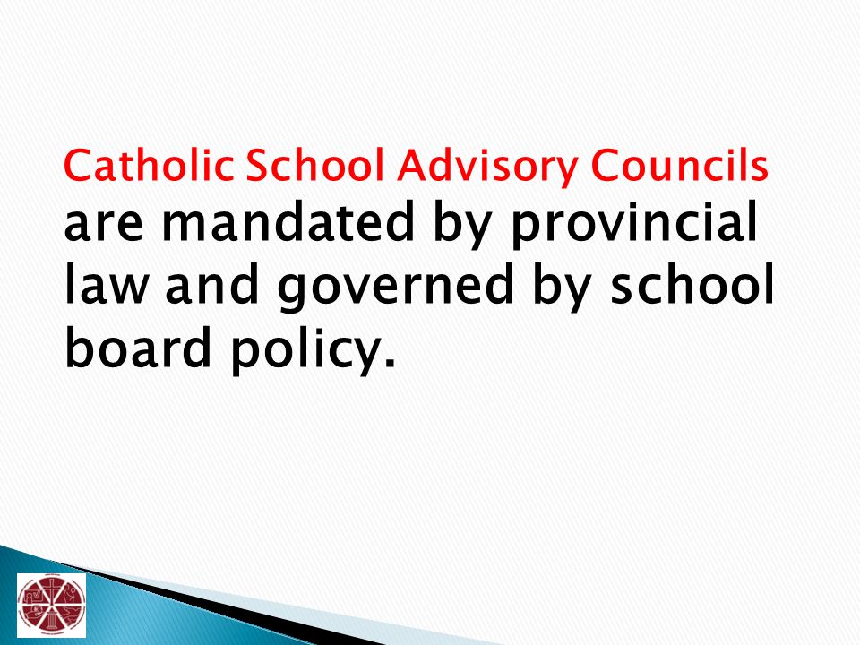 Catholic School Advisory Councils are mandated by provincial law and governed by school board policy.