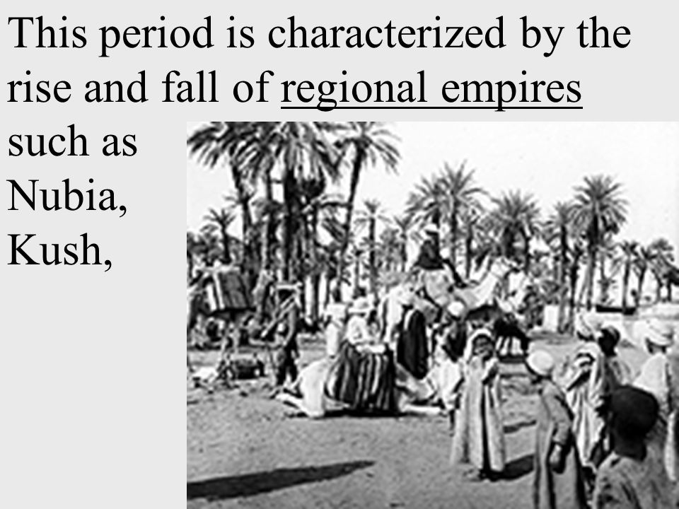 This period is characterized by the rise and fall of regional empires such as Nubia, Kush, Axum, Ghana, and Mali.