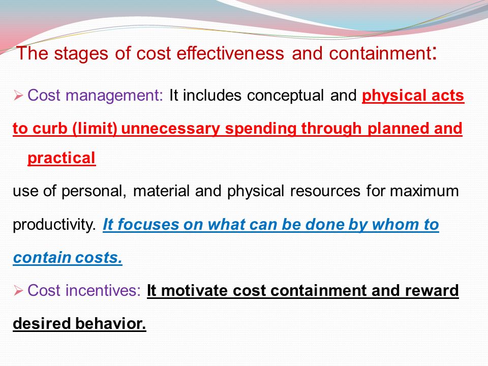 The stages of cost effectiveness and containment :  Cost management: It includes conceptual and physical acts to curb (limit) unnecessary spending through planned and practical use of personal, material and physical resources for maximum productivity.