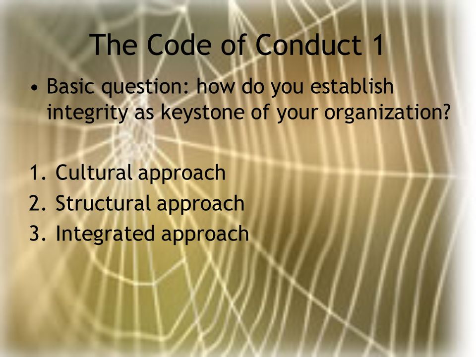 The Code of Conduct 1 Basic question: how do you establish integrity as keystone of your organization.