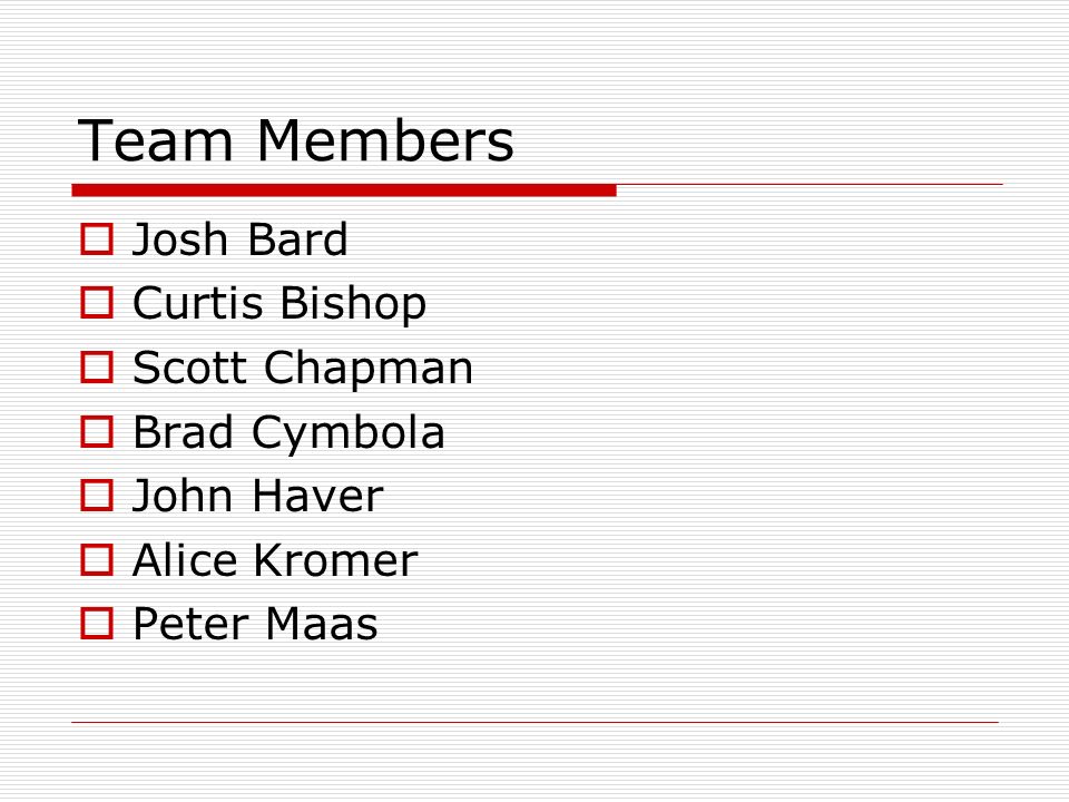 Team Members  Josh Bard  Curtis Bishop  Scott Chapman  Brad Cymbola  John Haver  Alice Kromer  Peter Maas
