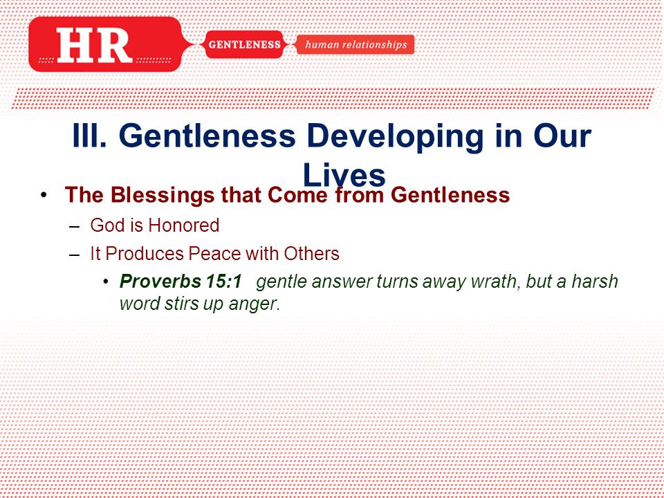 The Blessings that Come from Gentleness –God is Honored –It Produces Peace with Others Proverbs 15:1 gentle answer turns away wrath, but a harsh word stirs up anger.