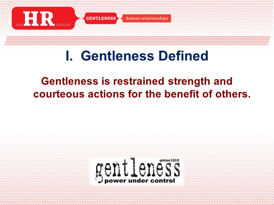 Gentleness is restrained strength and courteous actions for the benefit of others.