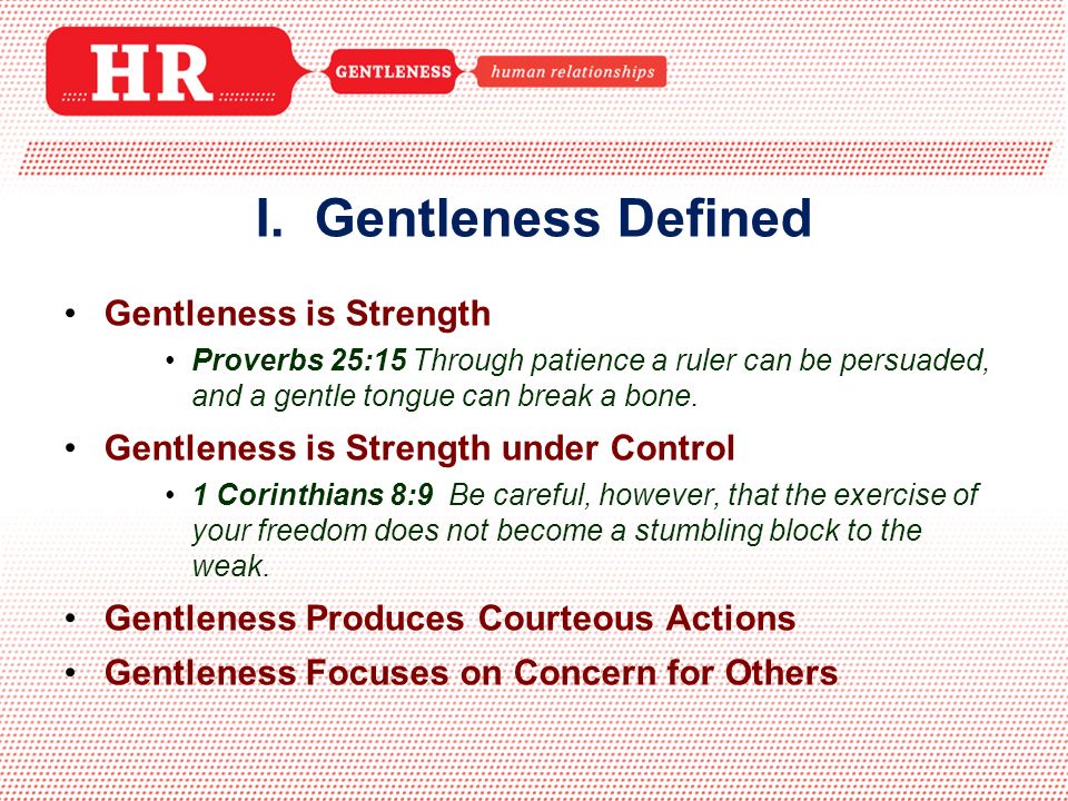 Gentleness is Strength Proverbs 25:15 Through patience a ruler can be persuaded, and a gentle tongue can break a bone.