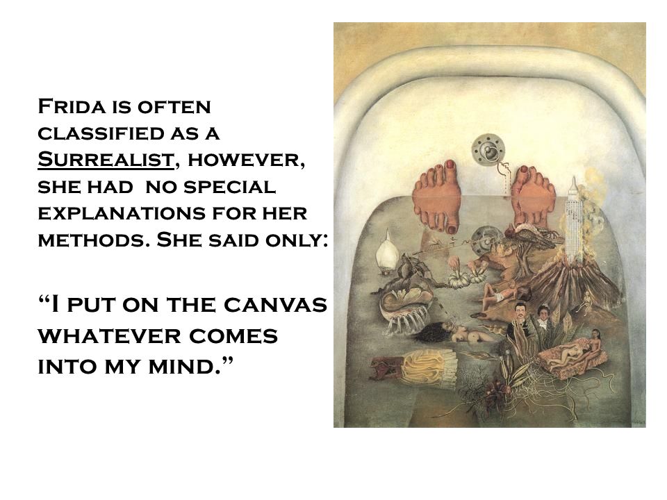 Frida is often classified as a Surrealist, however, she had no special explanations for her methods.