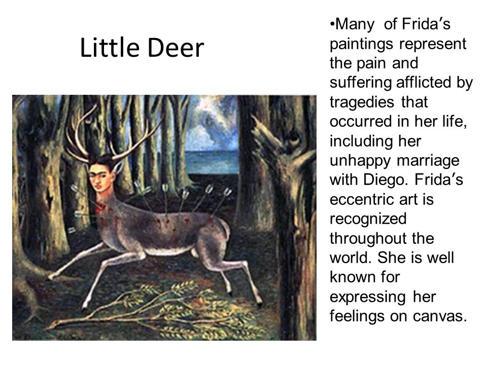 Little Deer Many of Frida ’ s paintings represent the pain and suffering afflicted by tragedies that occurred in her life, including her unhappy marriage with Diego.