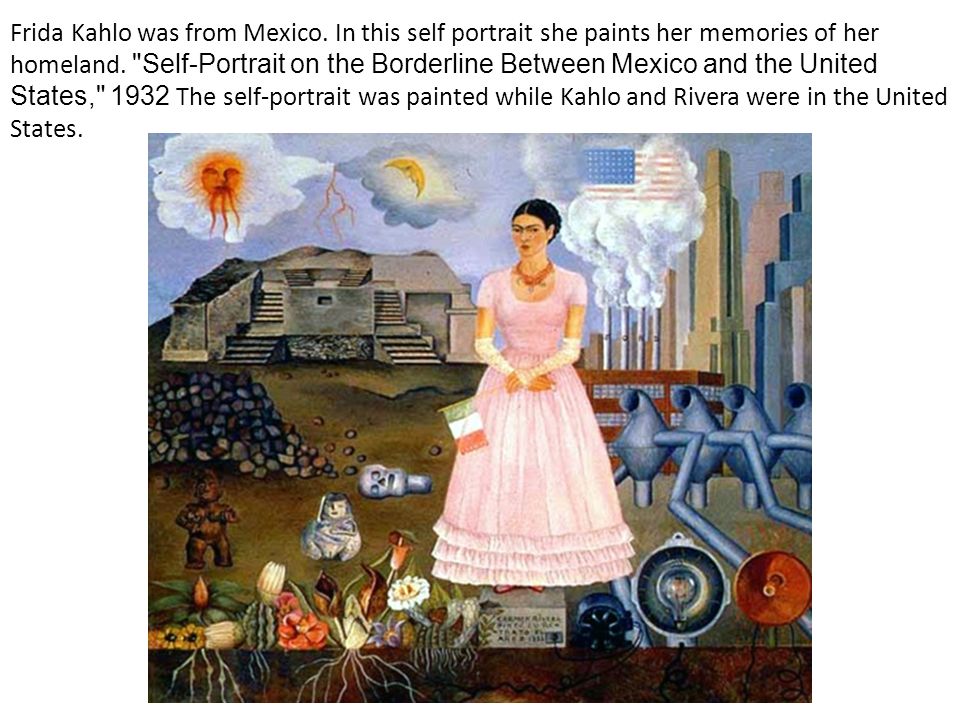 Frida Kahlo was from Mexico. In this self portrait she paints her memories of her homeland.
