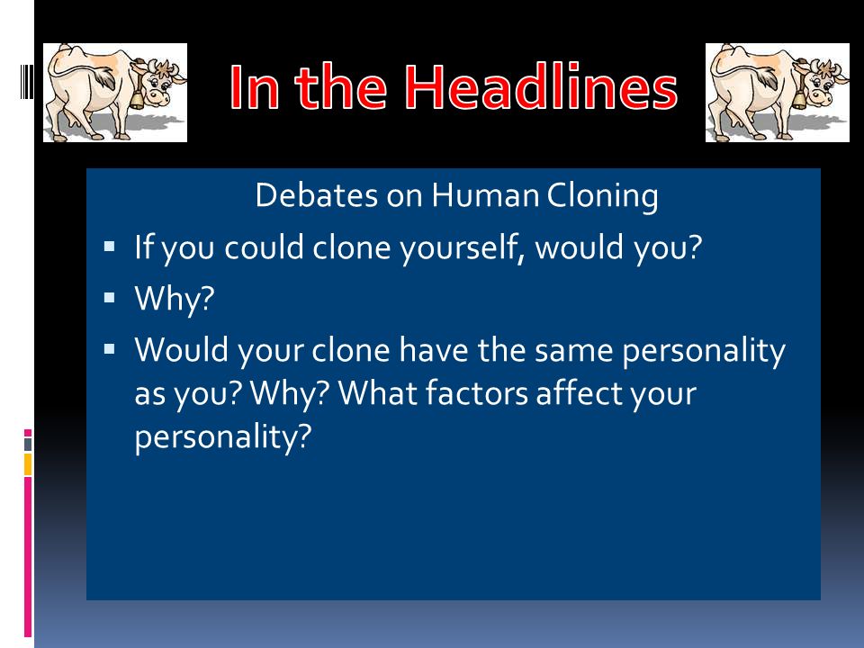 Debates on Human Cloning  If you could clone yourself, would you.